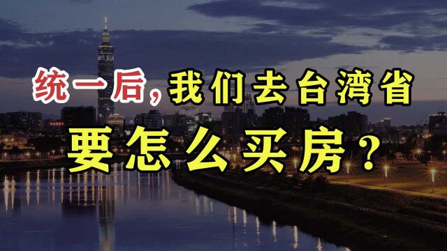 统一后,我们去台湾省怎么买房?