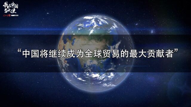 【我在中国当大使:“中国将继续成为全球贸易的最大贡献者”】