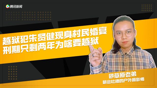 吉林越狱犯朱贤健现身村民婚宴?刑期只剩两年为啥要越狱