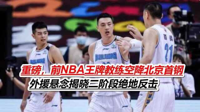 重磅,前NBA王牌教练空降北京首钢,外援悬念揭晓二阶段绝地反击