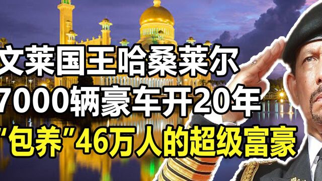 文莱国王哈桑莱尔:7000辆豪车开20年,“包养”46万人的超级富豪【2/3】