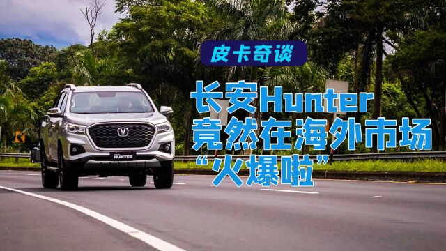 皮卡奇谈——长安Hunter竟然在海外市场“火爆啦!”