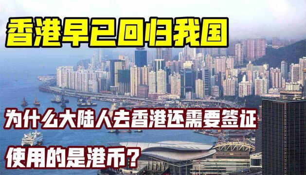 香港早已回归我国,为何大陆人去香港还需要签证,使用的是港币?