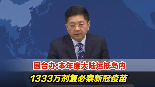 国台办:本年度大陆运抵岛内1333万剂复必泰新冠疫苗