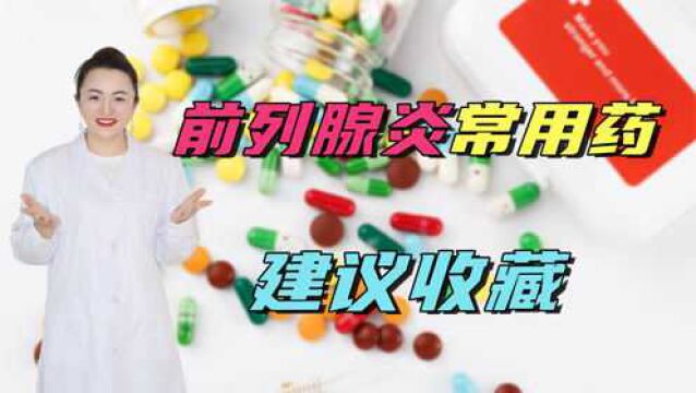 解决前列腺炎的常用药,给你列出来!如果你反复被折磨,建议收藏