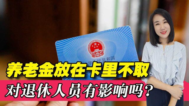 养老金放在卡里不取,对退休人员有啥影响?会取消其上涨资格吗