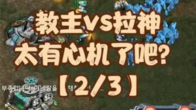 星际争霸 教主vs拉神 太有心机了吧?【2/3】 #怀旧游戏