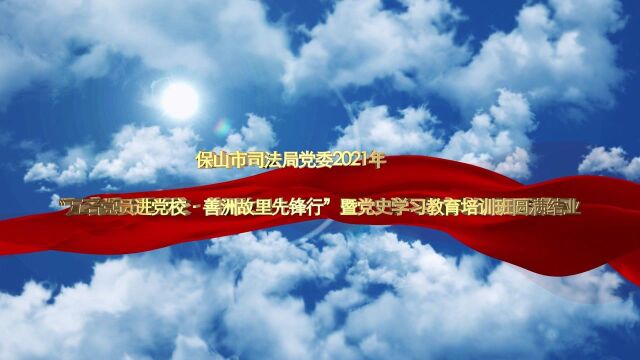 保山市司法局党委2021年“万民党员进党校ⷥ–„洲故里先锋行”暨党史学习教育培训班圆满结业