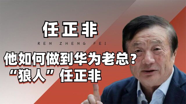 “狼人”任正非,他如何做到华为老总?揭秘任正非不为人知的一面