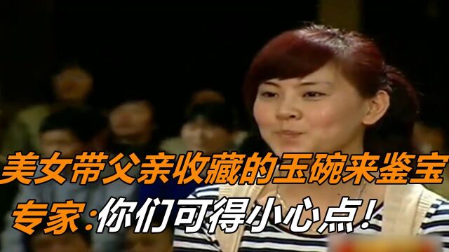 美女带着父亲收藏的玉碗来鉴宝,没想到价值998万的天价,专家:你们可得小心点!