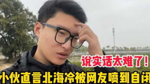 小伙直言北海冷被网友喷到自闭!说实话太难了,难到我真错了吗?