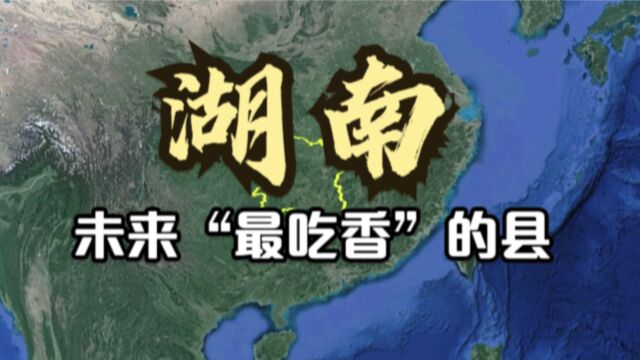 湖南未来“吃香”的5个县,长沙市就占了3个,你最看好哪个呢?