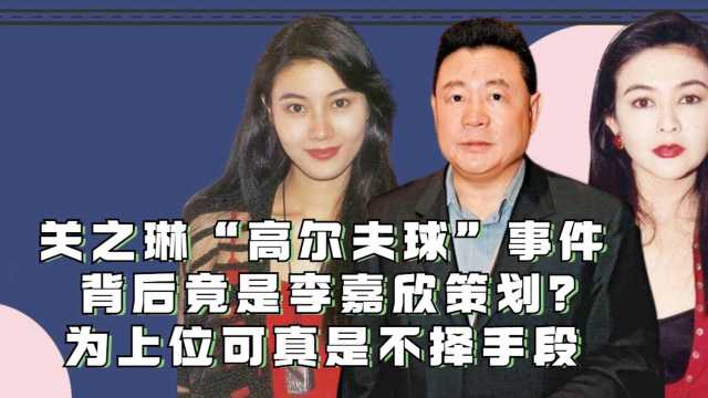 关之琳高尔夫球事件,背后竟是李嘉欣策划?为上位可真是不择手段