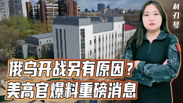 俄乌开战另有原因?美高官爆料重磅消息,令人不寒而栗!