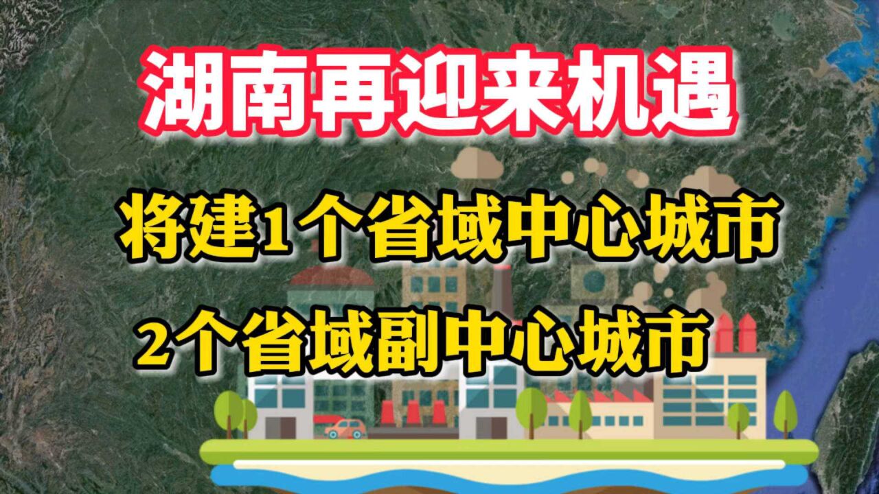 湖南再迎来机遇,将建1个省域中心城市,2个省域副中心城市