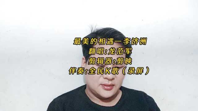 最美的相遇—李济洲 翻唱:龙范军 剪辑器:剪映 伴奏:全民K歌(录屏)