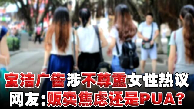 宝洁广告涉不尊重女性引热议,道歉删文,网友:贩卖焦虑还是PUA