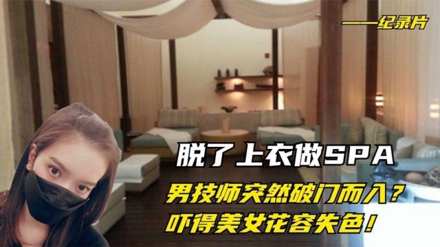 脱了上衣做SPA,男技师突然破门而入?吓得美女花容失色!