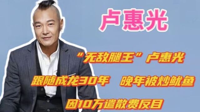 卢惠光:曾是成龙贴身保镖,香港腿王无人能敌,晚年却靠好友接济