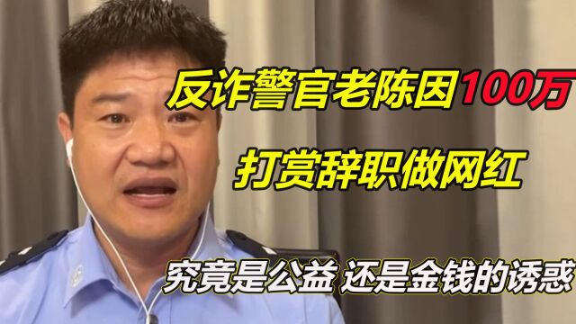 反诈警官老陈因100万打赏辞职做网红,究竟是公益,还是金钱诱惑 