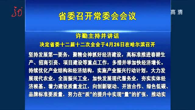 省委召开常委会会议 决定省委十二届十二次全会于4月26日在哈尔滨召开