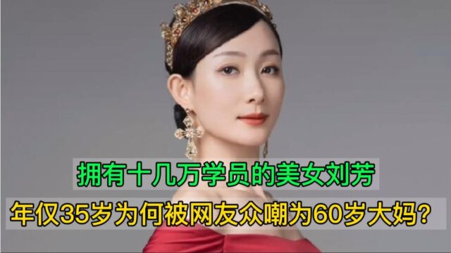 拥有十几万学员的美女刘芳,年仅35岁为何被网友众嘲为60岁大妈?