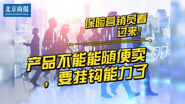 保险营销员看过来!产品不能能随便卖,要挂钩能力了