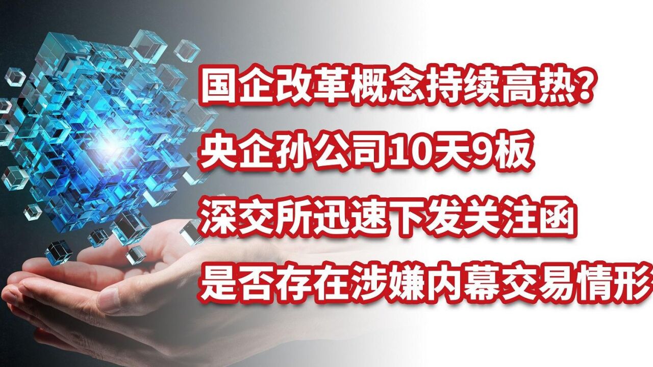 国企改革概念持续高热?央企孙公司10天9板,深交所下发关注函!