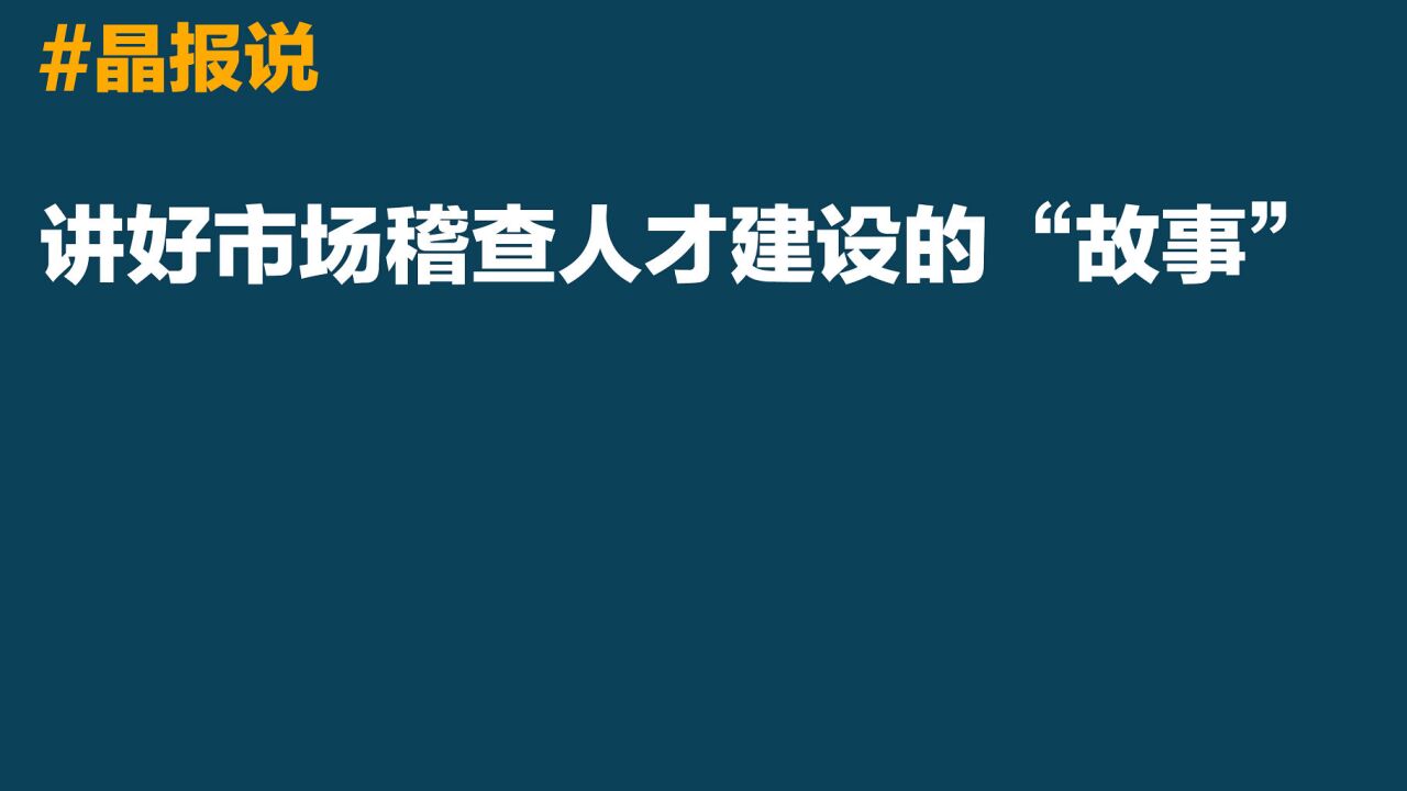 晶报说丨讲好市场稽查人才建设的“故事”