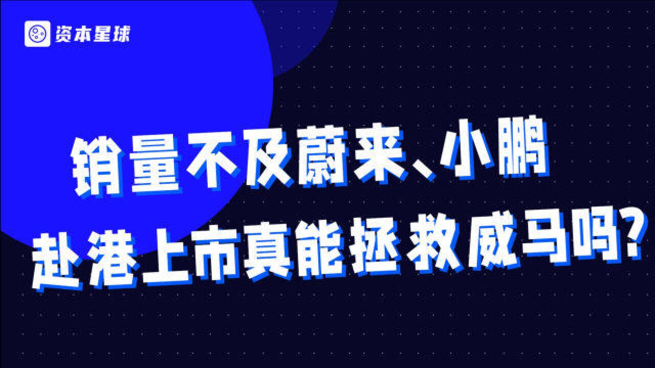 销量远不及蔚来小鹏,赴港上市,威马真能实现“弯道超车”?