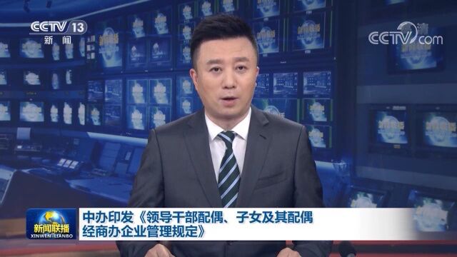 中办印发《领导干部配偶、子女及其配偶经商办企业管理规定》