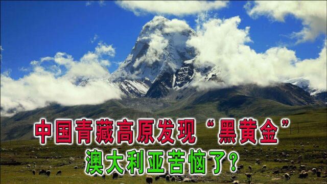 中国青藏高原发现“黑黄金”,澳大利亚苦恼了?