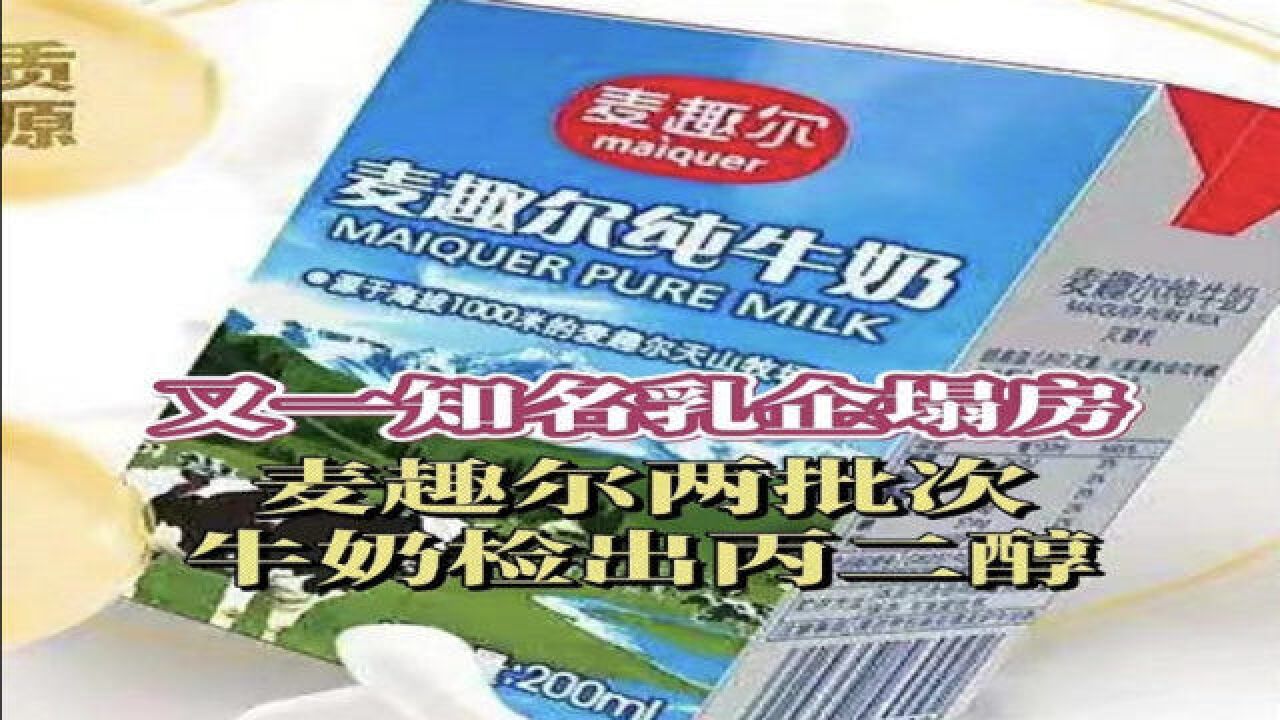 又一知名乳企塌房 麦趣尔两批次牛奶检出丙二醇