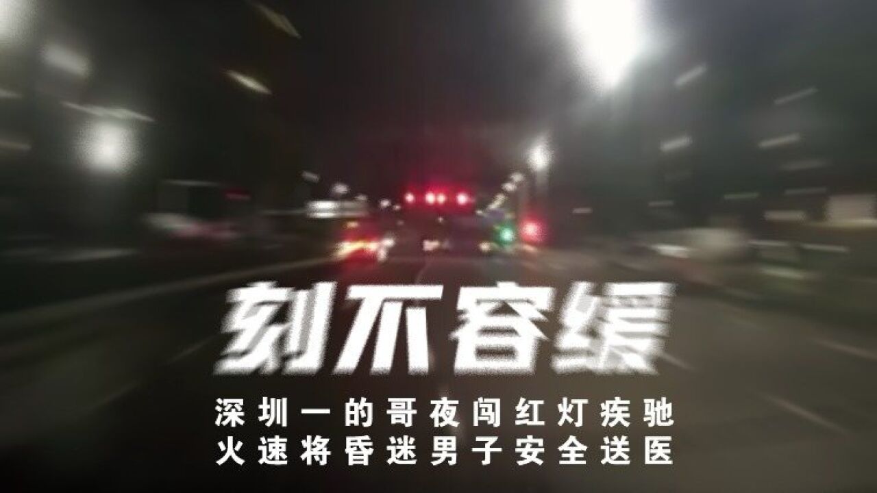 刻不容缓!深圳一的哥夜闯红灯,火速将昏迷男子安全送医