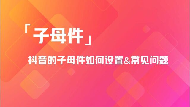 抖音的子母件如何设置&常见问题