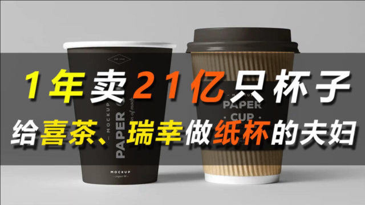 1年卖21亿只杯子!给喜茶、瑞幸做纸杯的夫妇,一年进账7个亿