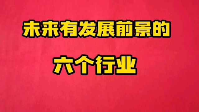 未来有发展前景的六个行业,提前早知道,调整方向为以后做好准备