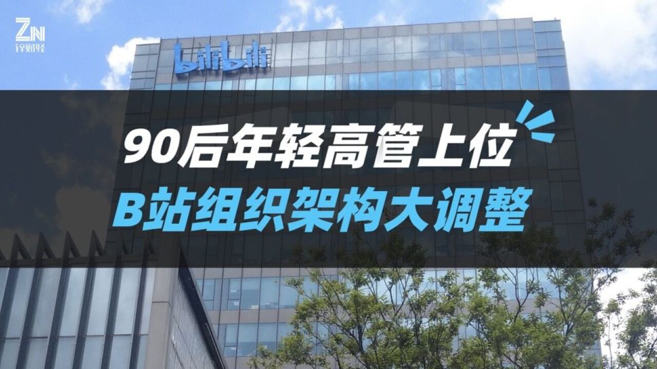 B站组织架构大调整:90后高管上位,半年晋升40位中干、基干