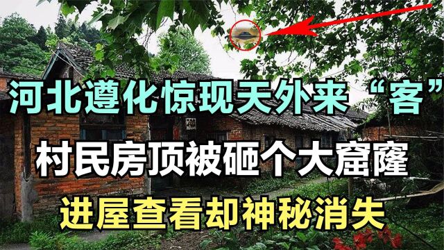 河北遵化惊现天外来客,村民屋顶被直接穿透,进屋查看却神秘消失