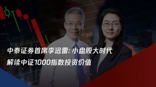 中泰证券首席李迅雷:小盘股大时代 解读中证1000指数投资价值