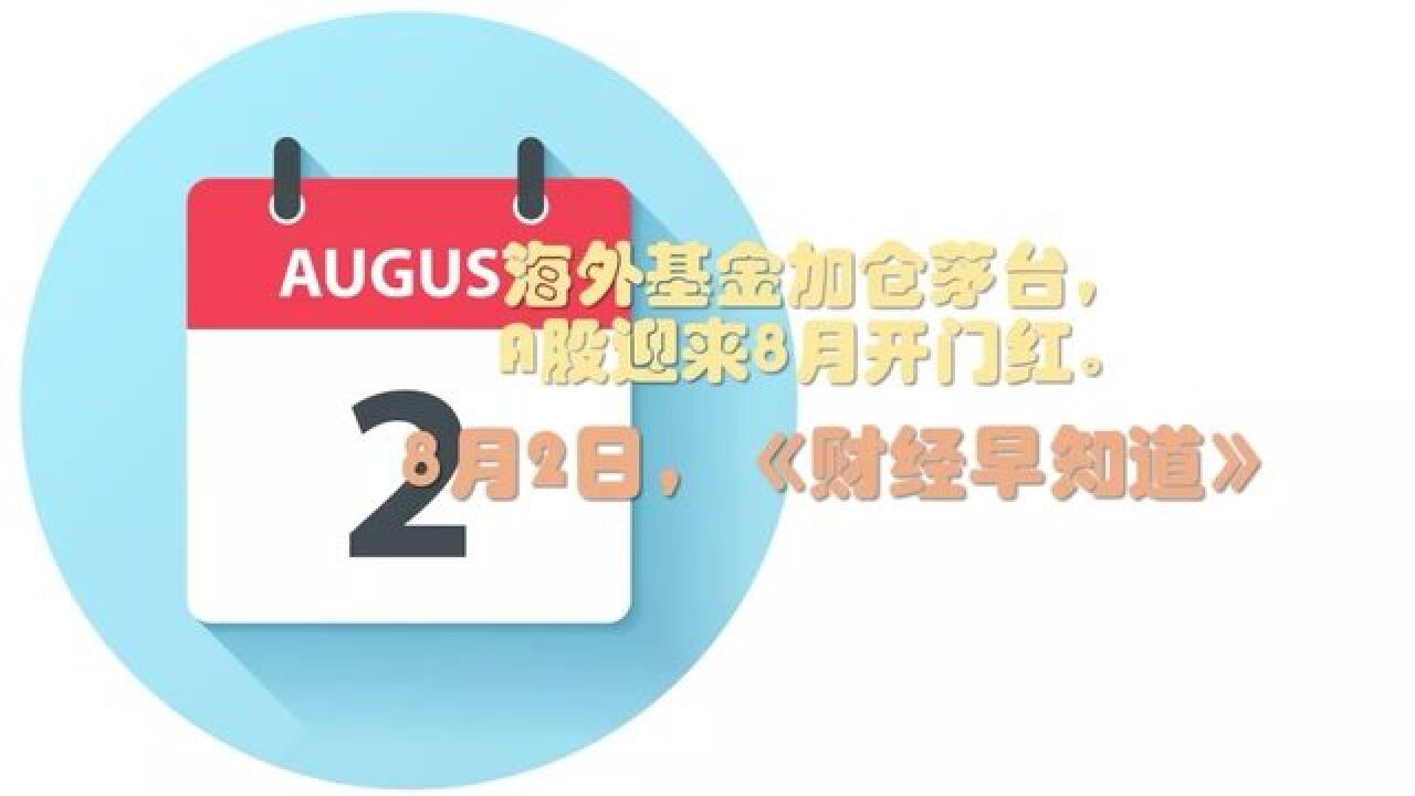 海外基金加仓茅台,A股迎来8月开门红丨《财经早知道》