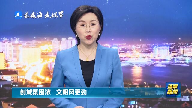 威海市环翠区:创城氛围浓 文明风更劲