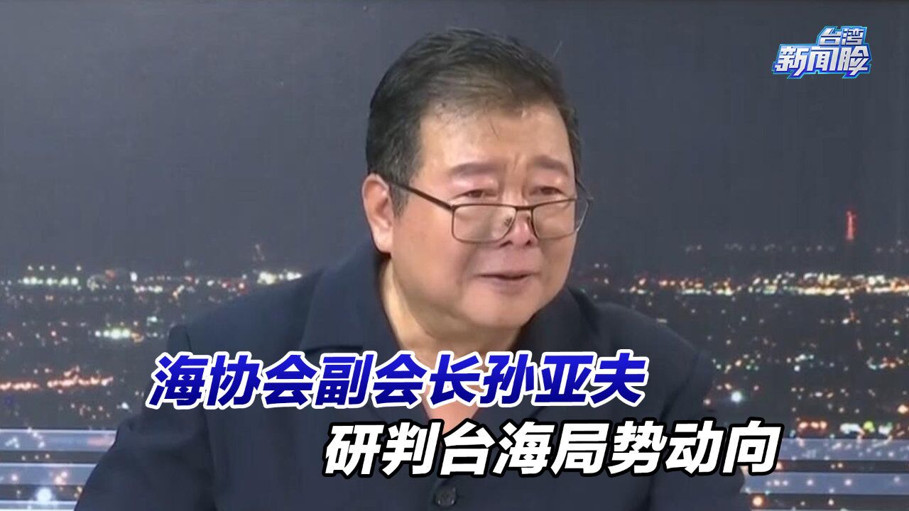 海协会副会长孙亚夫研判台海局势动向:各方较量将愈发激烈复杂