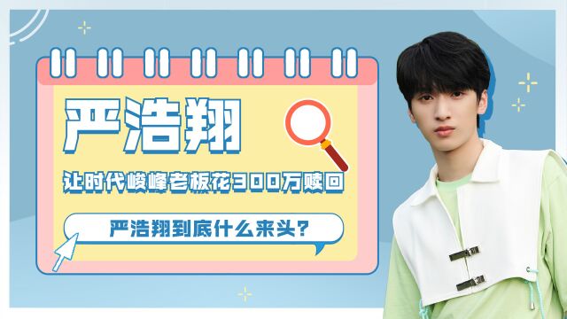 严浩翔:10岁就出道,让时代峻峰老板花300万赎回,严浩翔到底什么来头?