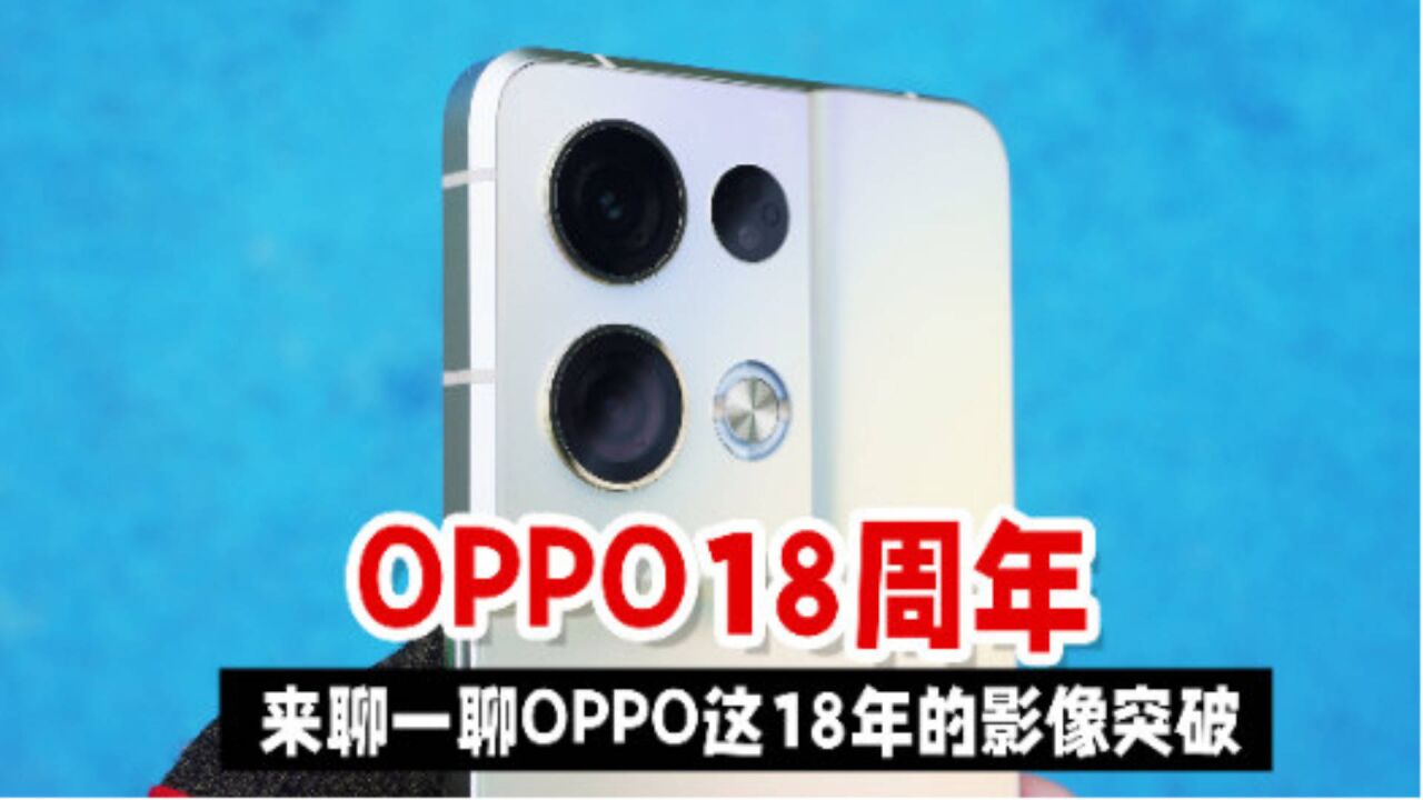 从OPPO R7到OPPO Ren8 Pro,来聊一聊OPPO这18年的影像突破