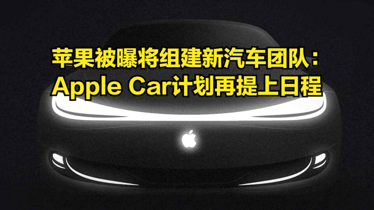 没放弃造车!苹果被曝将组建新汽车团队:AppleCar计划再提上日程