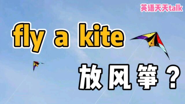 老外常说的 fly a kite,如果不是“放风筝”,那会是什么意思呢?