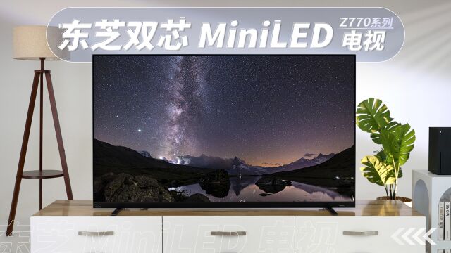 东芝 Z770MF体验评测:双芯驱动的miniLED电视,音画突出,有点料!