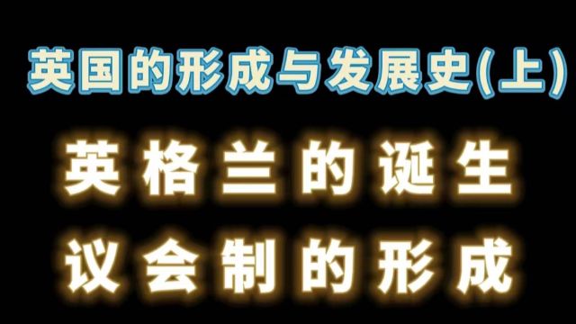 英国的形成与发展史(上)——英格兰的诞生与议会制的形成