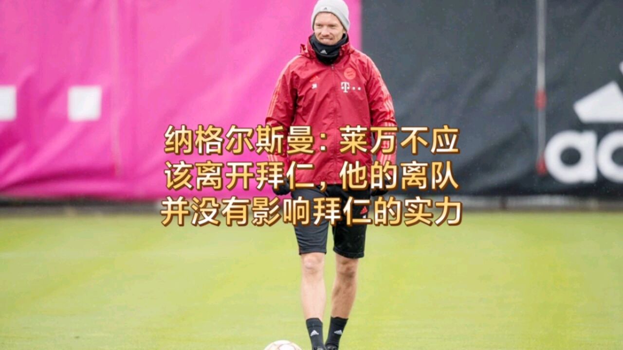 纳格尔斯曼:莱万不应该离开拜仁,他的离队并没有影响拜仁的实力